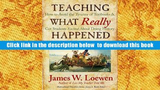FREE [DOWNLOAD] Teaching What Really Happened: How to Avoid the Tyranny of Textbooks and Get