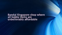 Bandai Singapore shop where all hobby items are unbelievably affordable