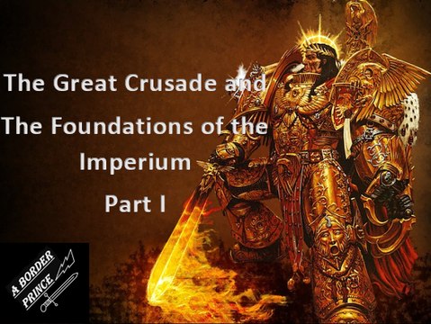 The Great Crusade and the Foundations of the Imperium Part I Warhammer 40k / Horus Heresy Lore