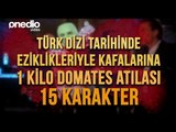 Türk Dizi Tarihinde Eziklikleriyle Kafalarına 1 Kilo Domates Atılası 15 Karakter
