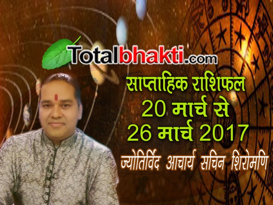 साप्ताहिक राशिफल | 20 March To 26 March 2017 |  Weekly Rashifal | जानिए टोटल राशिफल ज्योतिर्विंद आचार्य सचिन शिरोमणि
