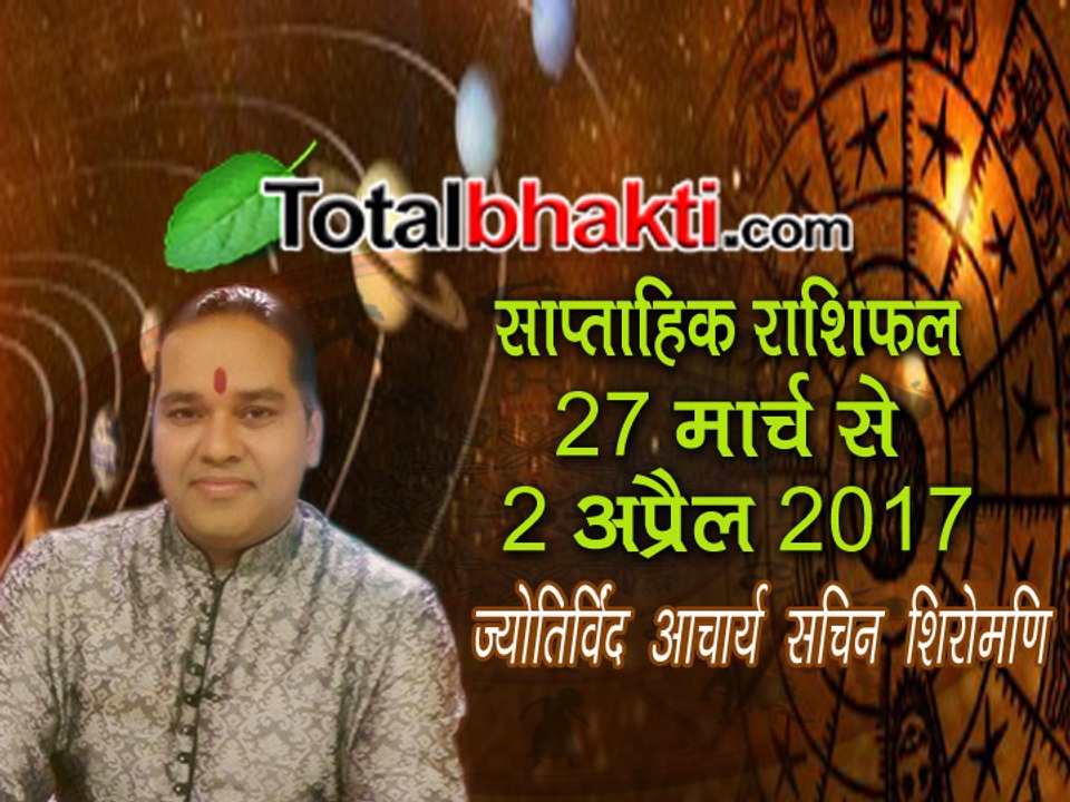 साप्ताहिक राशिफल | 27 March To 2 April 2017 | Weekly Rashifal |  जानिए टोटल राशिफल ज्योतिर्विंद आचार्य सचिन शिरोमणि