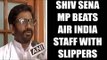 Shiv Sena MP Ravindra Gaikwad beat Air India staff with slippers : Watch video | Oneindia News