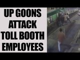 UP goons attack toll booth employees : Watch video | Oneindia News