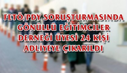 FETÖ/PDY SORUŞTURMASINDA GÖNÜLLÜ EĞİTİMCİLER DERNEĞİ ÜYESİ 24 KİŞİ ADLİYEYE ÇIKARILDI.