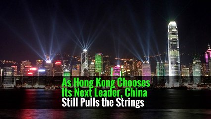 As Hong Kong Chooses Its Next Leader, China Still Pulls the Strings