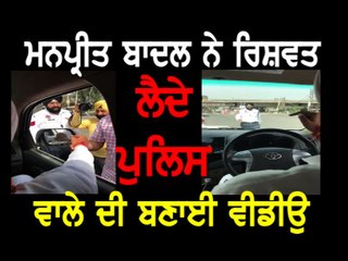 ਮਨਪ੍ਰੀਤ ਬਾਦਲ ਨੇ ਿਰਸ਼ਵਤ ਲੈਂਦੇ ਪੁਿਲਸ ਅਿਧਕਾਰੀਆ ਦੀ ਬਣਾਈ ਵੀਡੀਉ