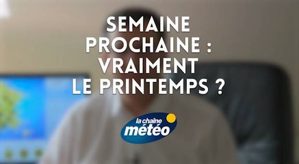 Semaine prochaine : le printemps s'installe-t-il vraiment ?