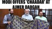 PM Modi sends chaadar to Ajmer Dargah, ahead of Urs | Oneindia News