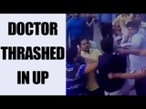 UP doctor thrashed by decease's relatives : Watch video | Oneindia News
