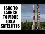 ISRO to launch two more GSLV satellites in next two months | Oneindia News