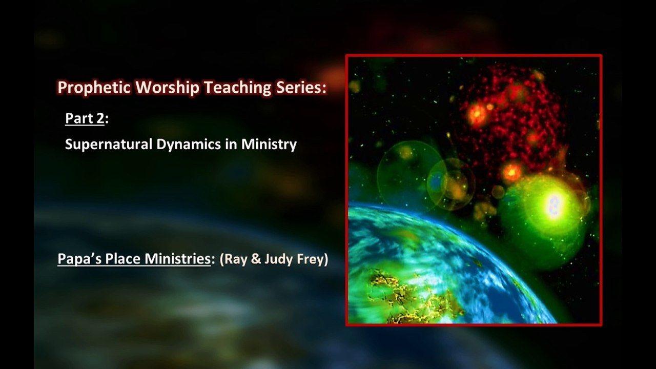 Prophetic Worship Teaching Series-Part 2-Supernatural Dynamics in Ministry