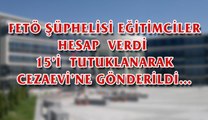 FETÖ  ŞÜPHELİSİ  EĞİTİMCİLER   HESAP  VERDİ  15’İ  TUTUKLANARAK  CEZAEVİ’NE GÖNDERİLDİ…