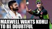 India vs Australia: Glenn Maxwell suggests team to shatter Virat Kohli's confidence | Oneindia News
