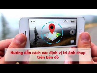 Hướng dẫn cách xác định vị trí ảnh chụp trên bản đồ