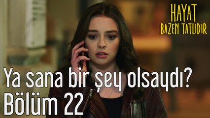 Hayat Bazen Tatlıdır 22. Bölüm Ya Sana Bir Şey Olsaydı