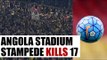 Angola stadium stampede kills 17, investigation ordered | Oneindia News