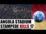 Angola stadium stampede kills 17, investigation ordered | Oneindia News