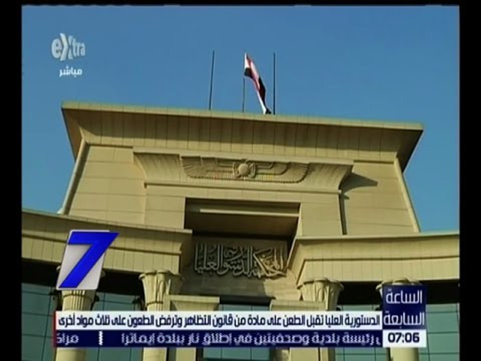 الساعة السابعة | الدستورية العليا تقبل الطعن على مادة من قانون التظاهر و ترفض الطعون على 3 مواد أخرى