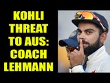Virat Kohli a big threat to Australia, says coach Darren Lehmann | Oneindia News