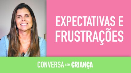 Expectativas e frustrações | Conversa com Criança