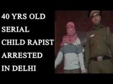 Delhi Police arrest 40 year-old serial child rapist from Vijay Vihar :Watch video|Oneindia News