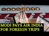 PM Modi payed Rs 119 crore to Air India for foreign trips | Oneindia News