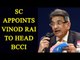 SC appoints former CAG Vinod Rai to head BCCI |Oneindia News