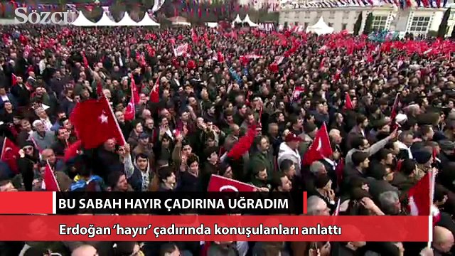 Erdoğan ‘hayır’ çadırında konuşulanları anlattı