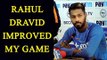 Hardik Pandya says, Rahul Dravid improved my cricket | Oneindia News