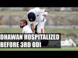 Shikhar Dhawan admitted in hospital before 3rd ODI | Oneindia News