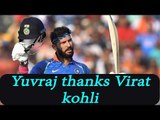 Yuvraj Singh thanks Virat Kohli for trusting him; Watch Video | Oneindia news