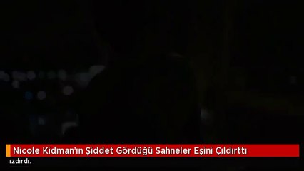 Nicole Kidman'ın Şiddet Gördüğü Sahneler Eşini Çıldırttı