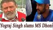 Yuvraj Singh's father Yograj Singh slams MS Dhoni again|Oneindia News