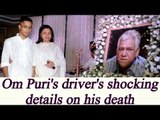 Om Puri did NOT die of heart attack, Driver reveals shocking details|Oneindia News