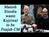 Punjab Election 2017: Deputy CM Manish Sisodia wants Kejriwal to be CM candidate | Oneindia News