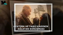 ATATÜRK VE YAŞLI KADININ AĞLATAN KONUŞMASI