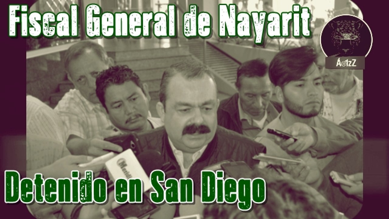 Detienen al Fiscal General de Nayarit en San Diego, lo acusan de qué creen