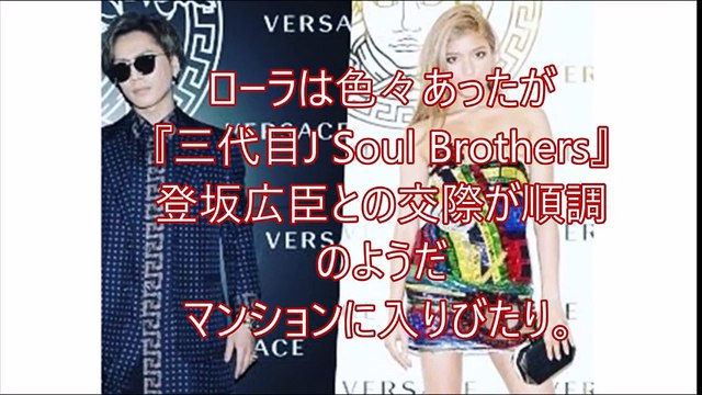 【芸能ｺﾞｼｯﾌﾟ煩悩ﾆｭｰｽ】　ローラは色々あったが『三代目J Soul Brothers』登坂広臣との交際が順調のようだマンションに入りびたり。 『オリコン芸能ニュース』チャン