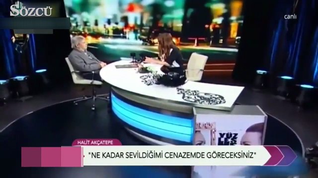 Halit Akçatepe: Cenazemde görürsünüz benim ne kadar sevildiğimi