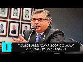 "Vamos pressionar Rodrigo Maia" diz Joaquim Passarinho sobre 10 medidas