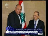 غرفة الأخبار | وزير الخارجية يسلم رسالة من الرئيس السيسي إلى الرئيس اللبناني ميشيل عون
