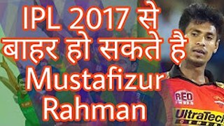 Mustafizur Rahman might Removed from IPL 2017,Sunrisers Hyderabad in dilemma