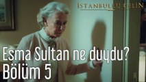 İstanbullu Gelin 5. Bölüm Esma Sultan Ne Duydu?