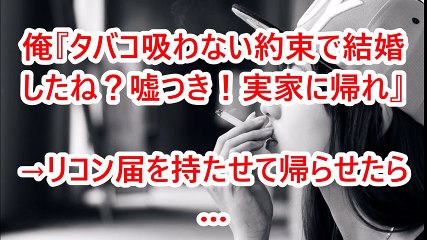 俺『タバコ吸わない約束で結婚したよね？嘘つき！実家に帰れ』→リコン届を持たせて帰らせたら…