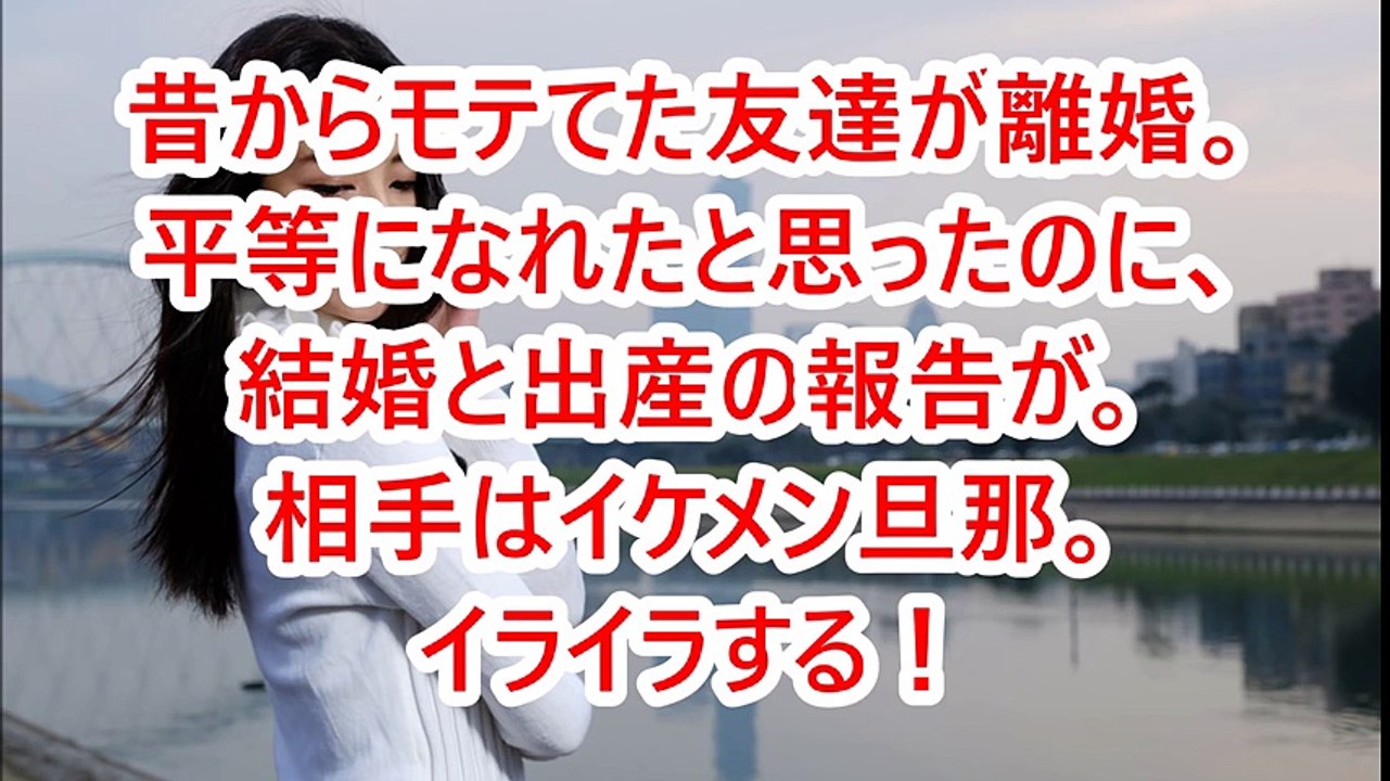 昔からモテてた友達が離婚 平等になれたと思ったのに 結婚と出産の報告が 相手はイケメン旦那 イライラする Video Dailymotion