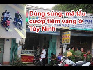 Hôm nay có gì? - 4 nghi can dùng súng, mã tấu cướp tiệm vàng ở Tây Ninh