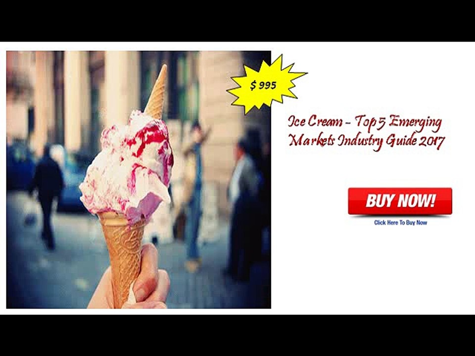 Ice Cream - Top 5 Emerging Markets Industry Guide 2017: Aarkstore