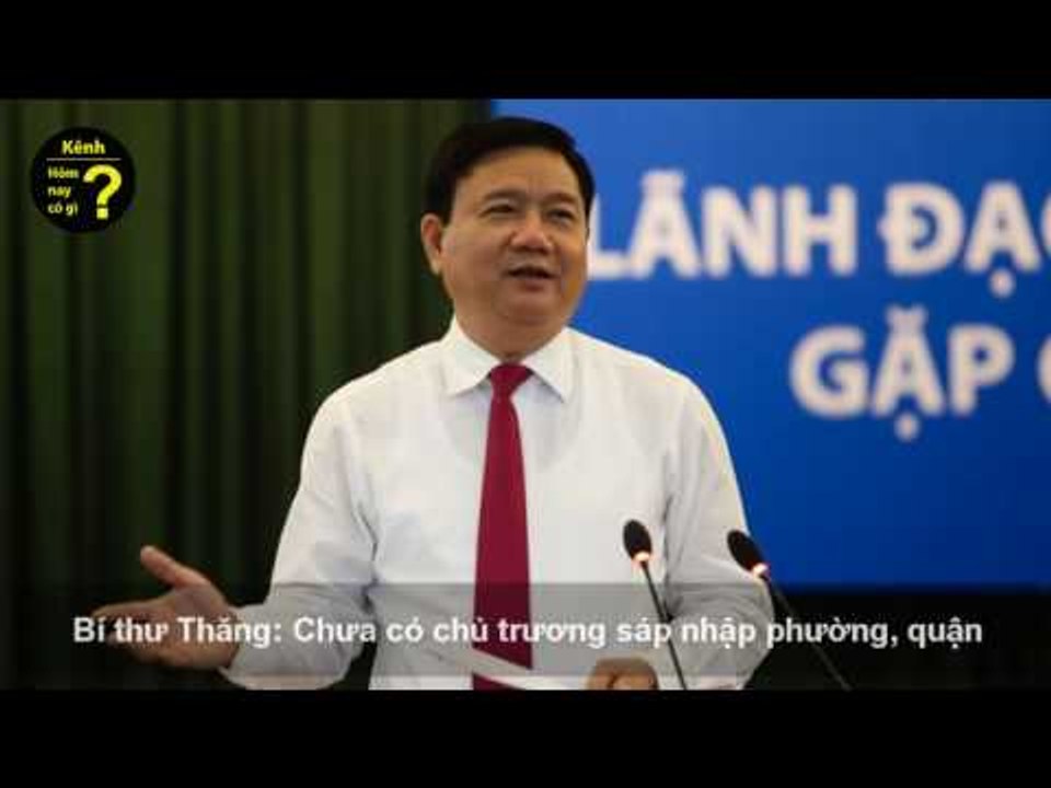 Hôm nay có gì? - Bí thư Thăng: Chưa có chủ trương sáp nhập phường, quận