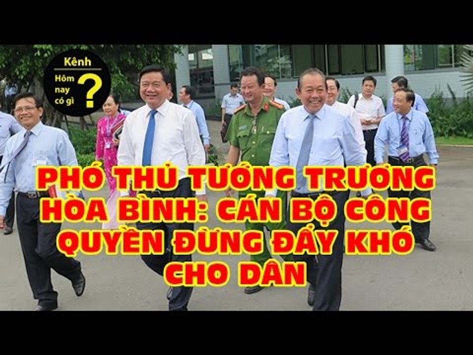 Hôm nay có gì? - Phó thủ tướng Trương Hòa Bình: Cán bộ công quyền đừng đẩy khó cho dân